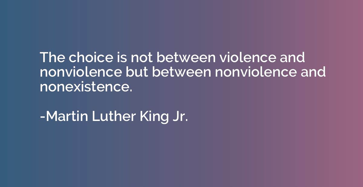 The choice is not between violence and nonviolence but betwe