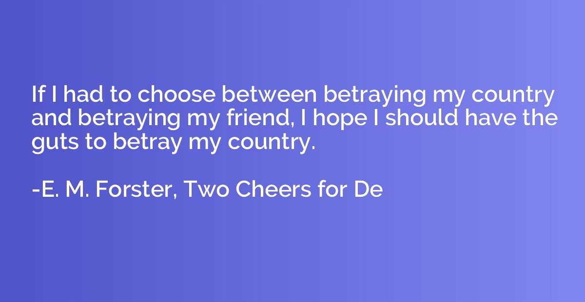 If I had to choose between betraying my country and betrayin