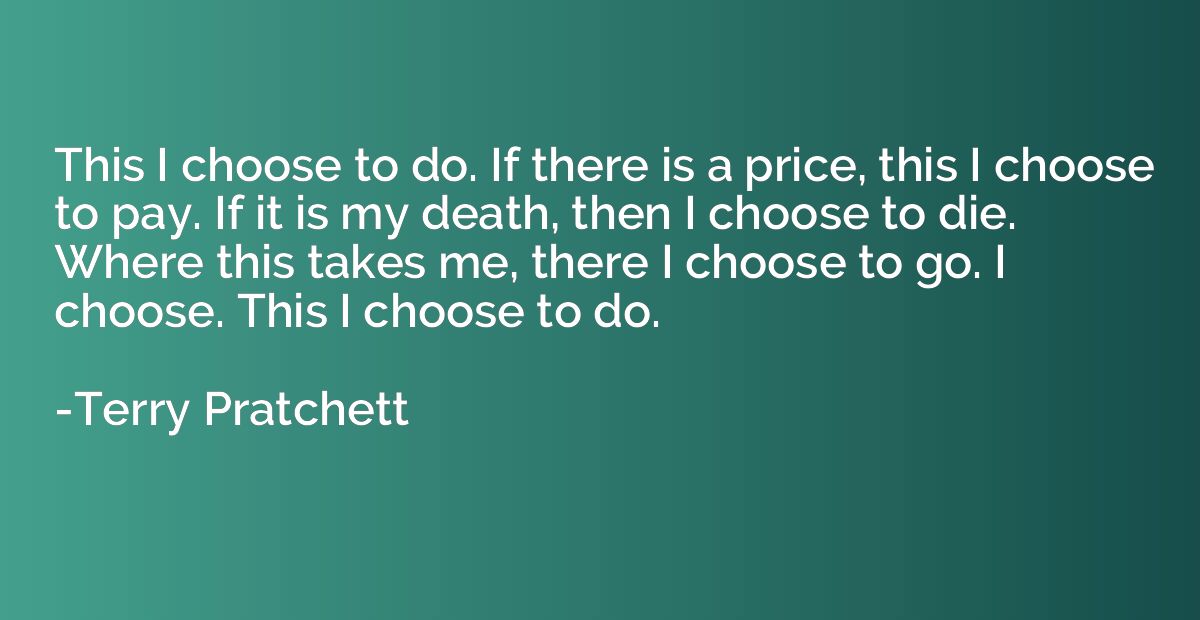 This I choose to do. If there is a price, this I choose to p