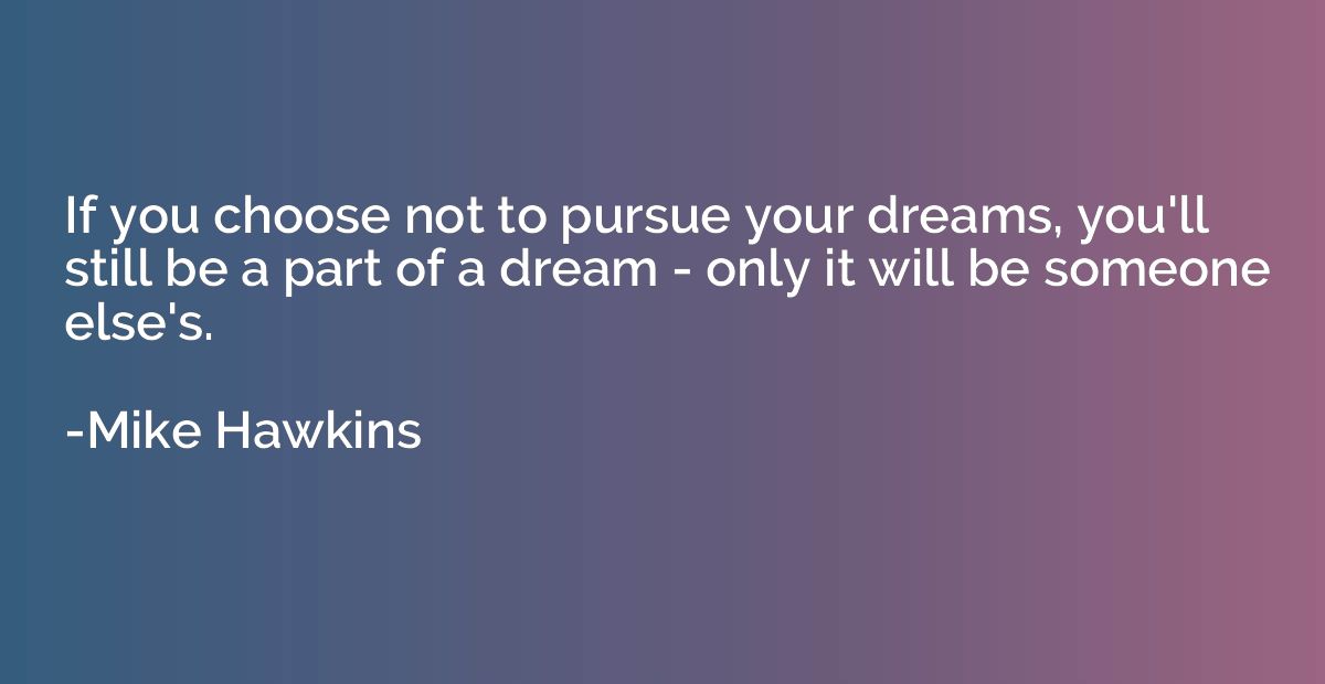 If you choose not to pursue your dreams, you'll still be a p