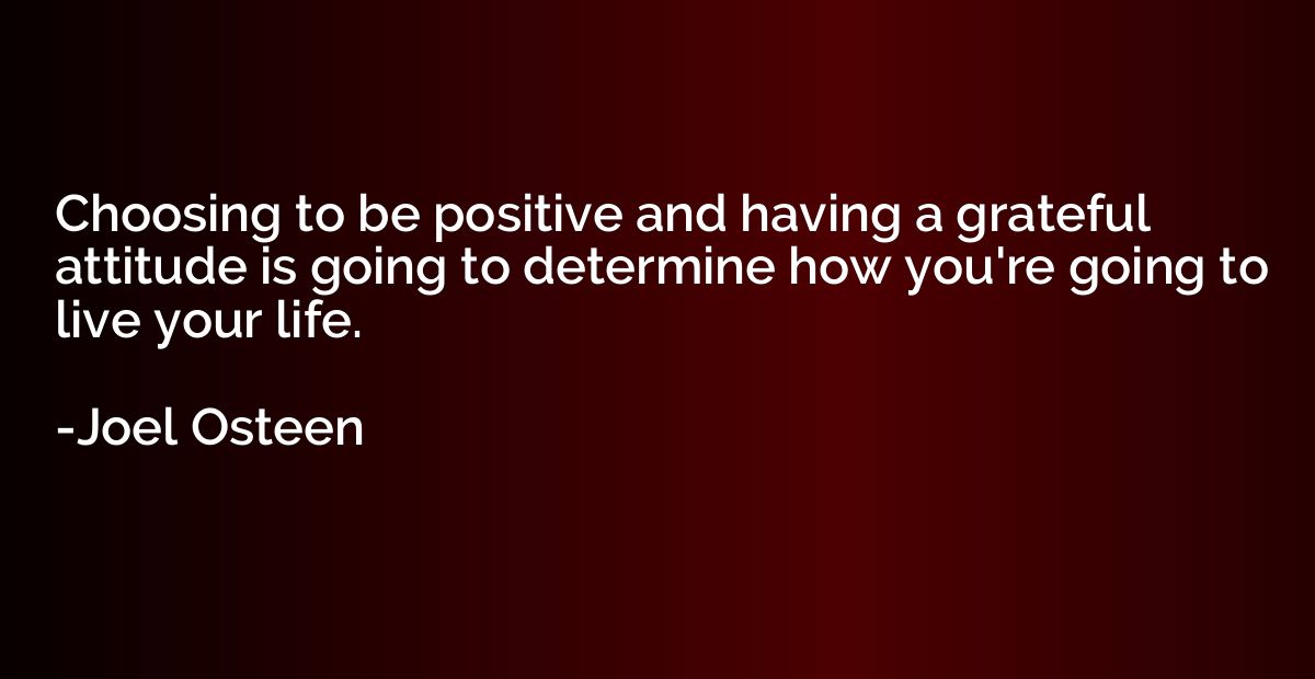 Choosing to be positive and having a grateful attitude is go