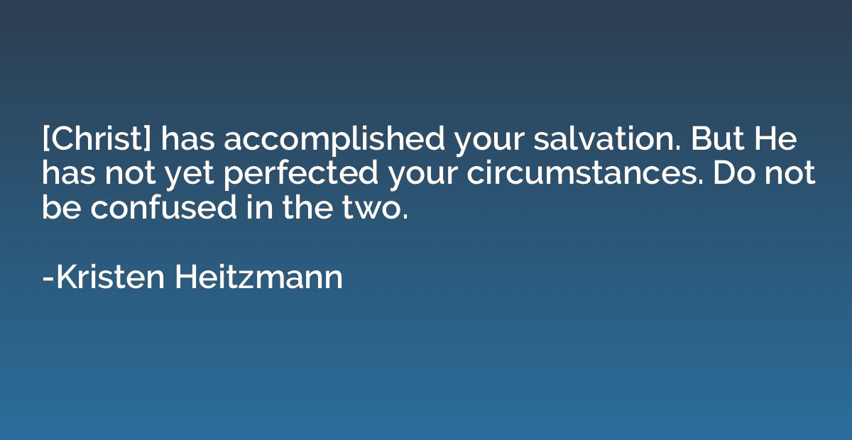 [Christ] has accomplished your salvation. But He has not yet