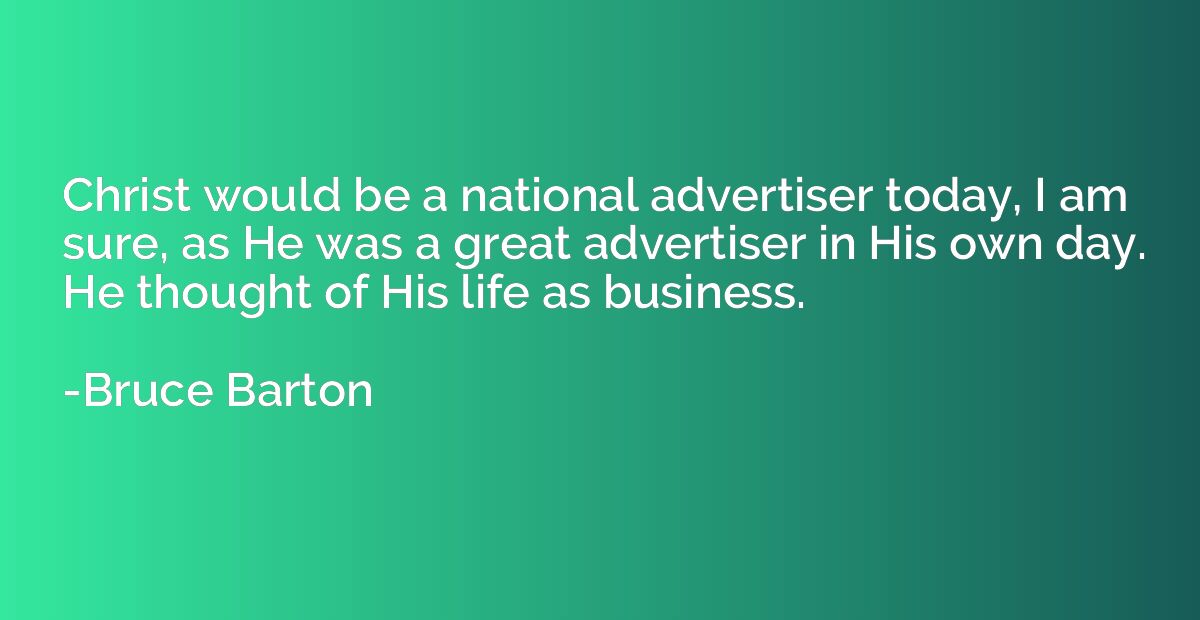 Christ would be a national advertiser today, I am sure, as H