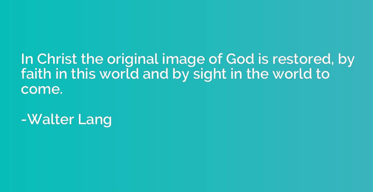 In Christ the original image of God is restored, by faith in