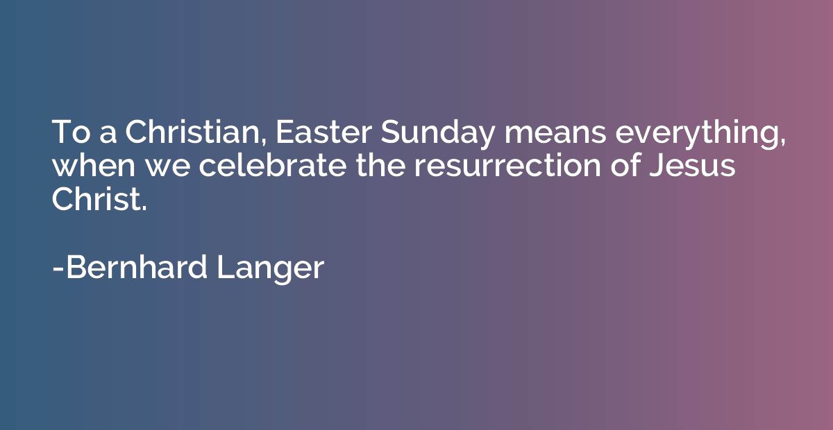 To a Christian, Easter Sunday means everything, when we cele