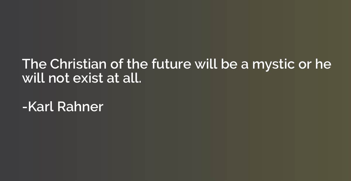 The Christian of the future will be a mystic or he will not 