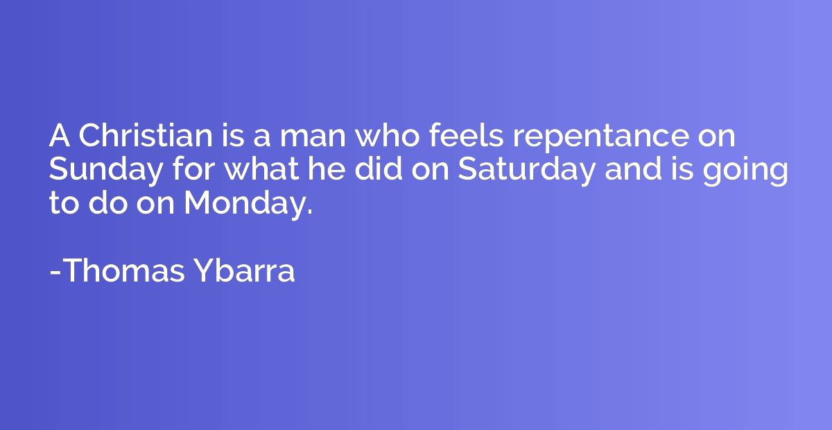 A Christian is a man who feels repentance on Sunday for what
