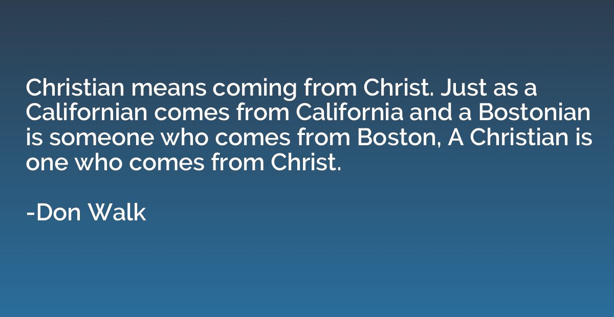 Christian means coming from Christ. Just as a Californian co