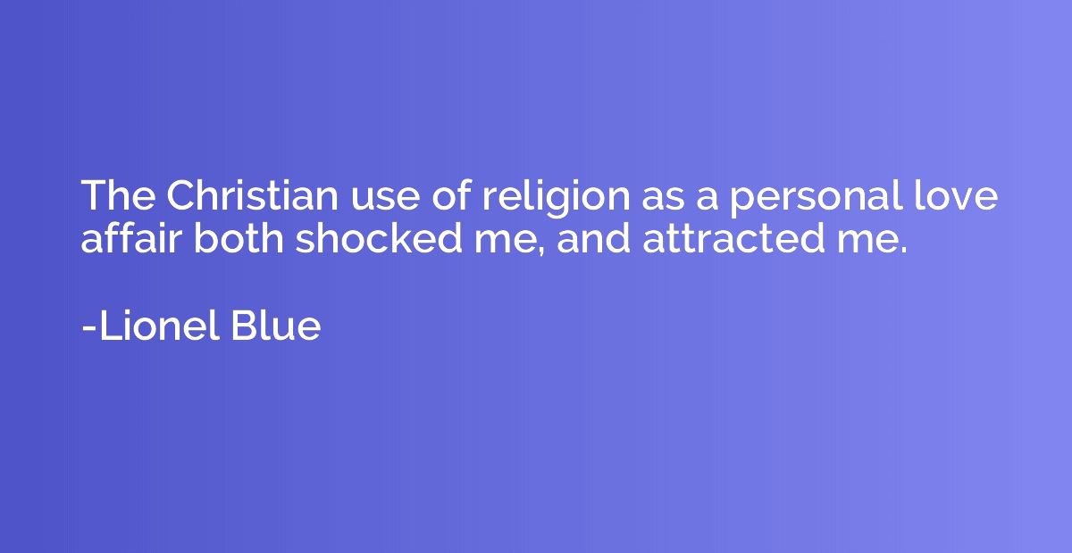 The Christian use of religion as a personal love affair both