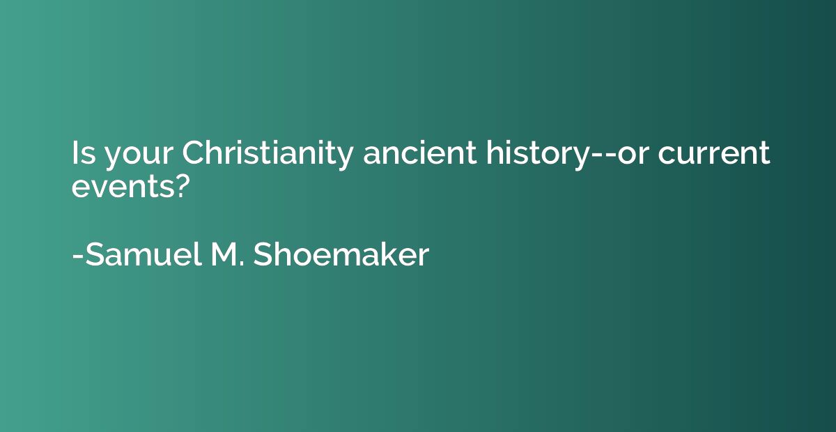 Is your Christianity ancient history--or current events?