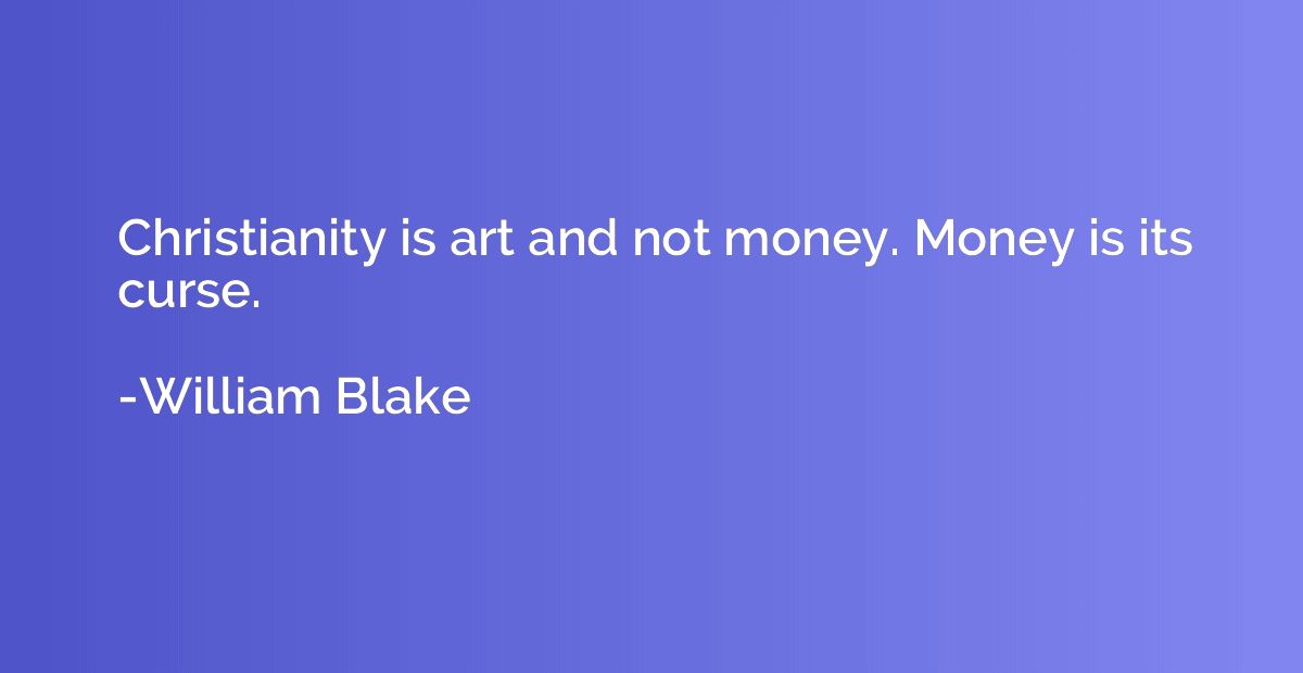 Christianity is art and not money. Money is its curse.