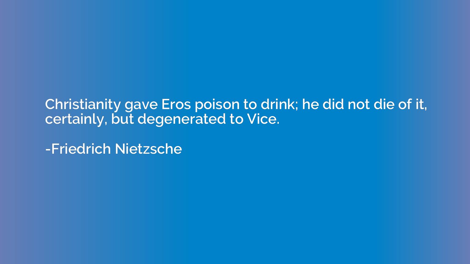 Christianity gave Eros poison to drink; he did not die of it