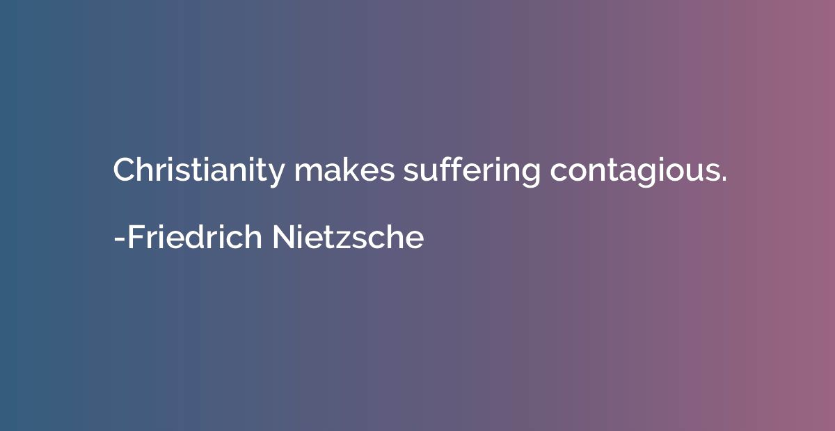 Christianity makes suffering contagious.