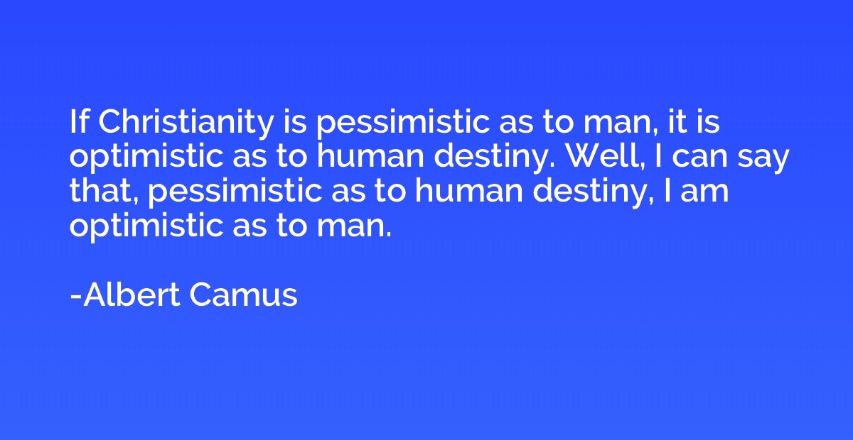 If Christianity is pessimistic as to man, it is optimistic a