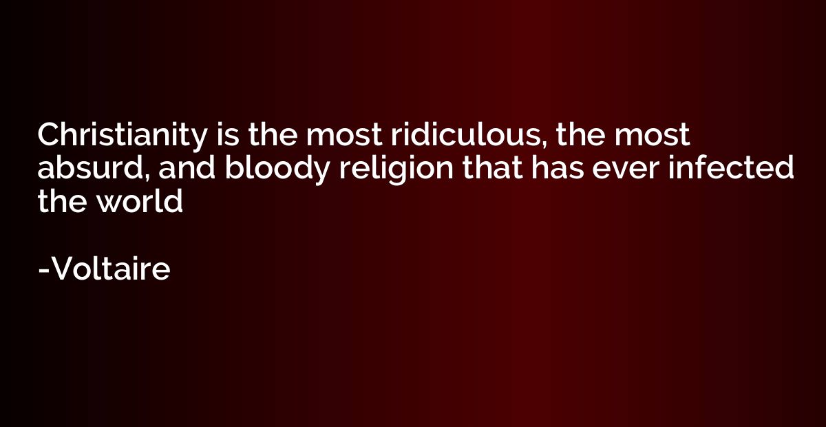 Christianity is the most ridiculous, the most absurd, and bl