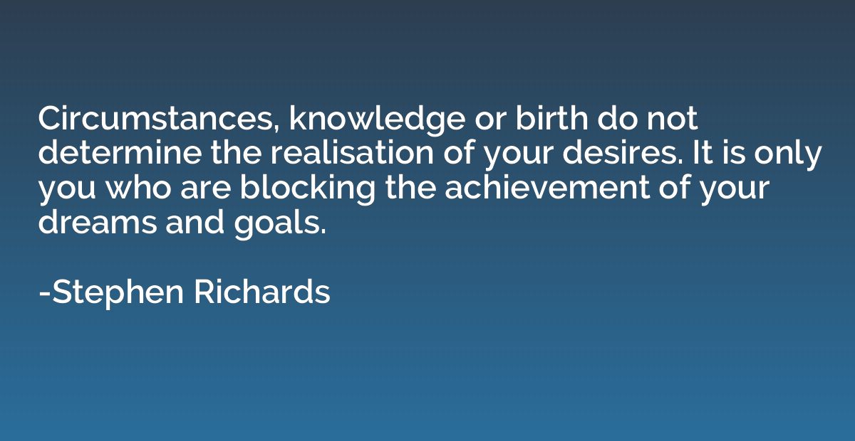 Circumstances, knowledge or birth do not determine the reali