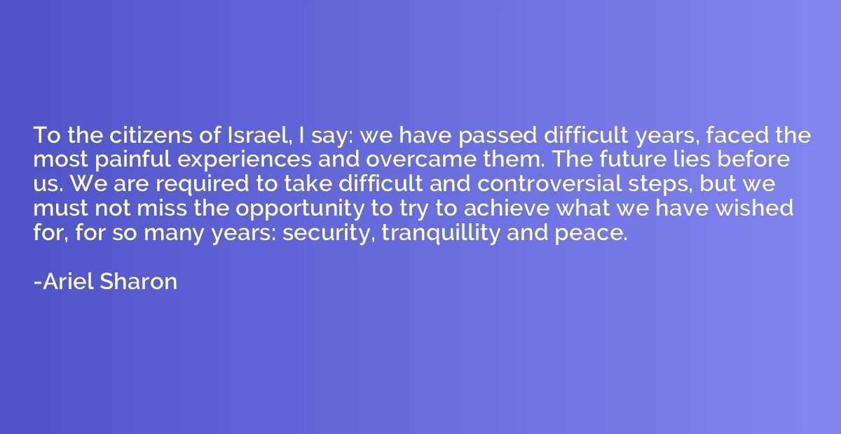 To the citizens of Israel, I say: we have passed difficult y