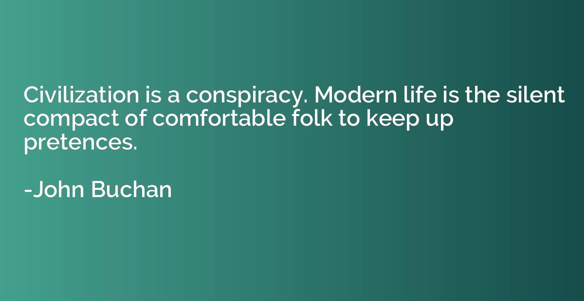 Civilization is a conspiracy. Modern life is the silent comp