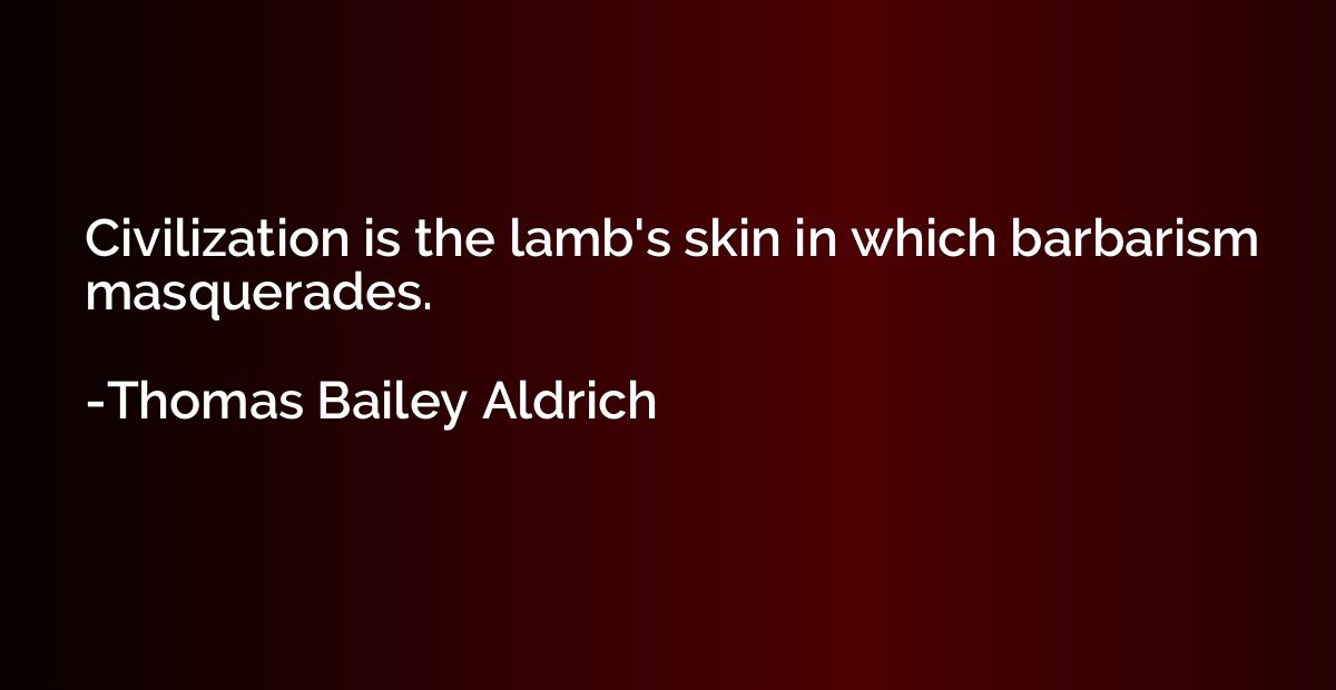 Civilization is the lamb's skin in which barbarism masquerad
