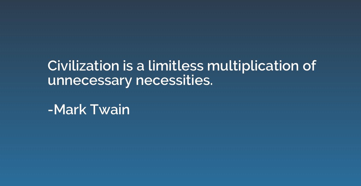 Civilization is a limitless multiplication of unnecessary ne