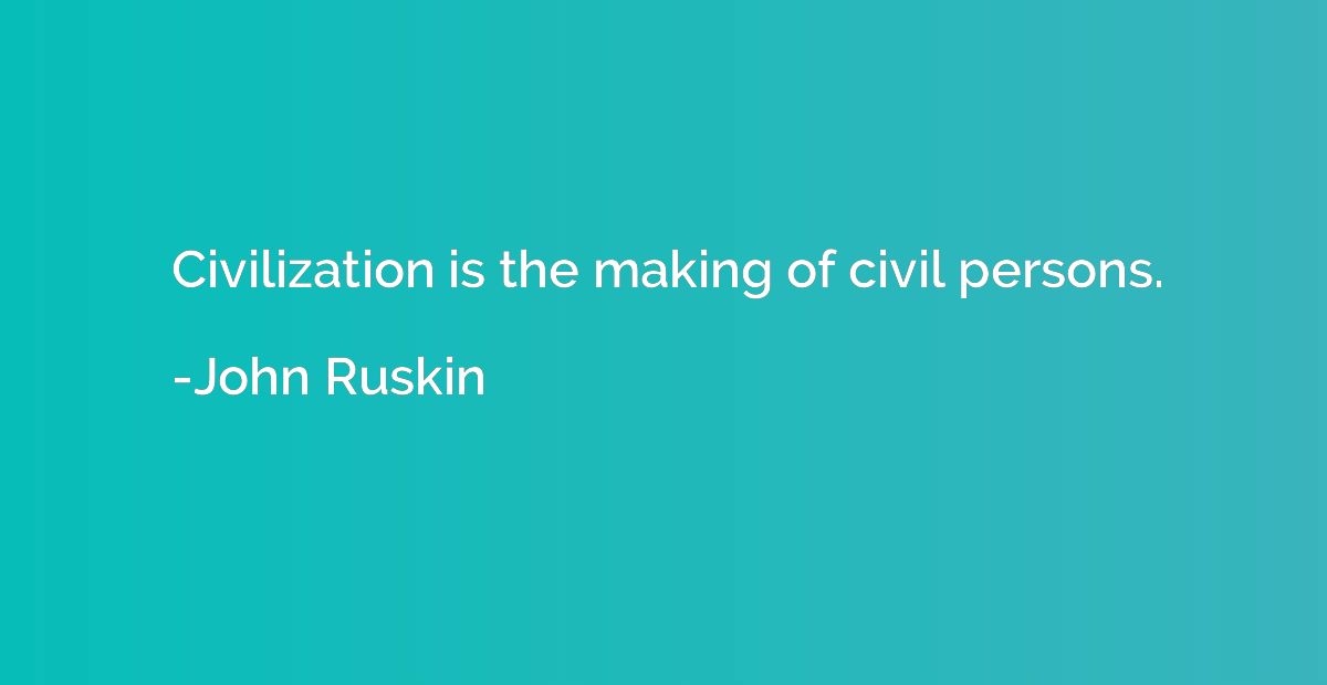 Civilization is the making of civil persons.