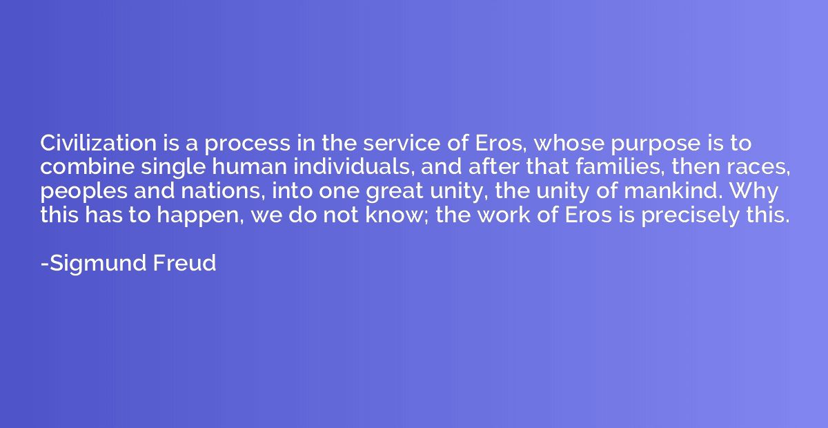 Civilization is a process in the service of Eros, whose purp