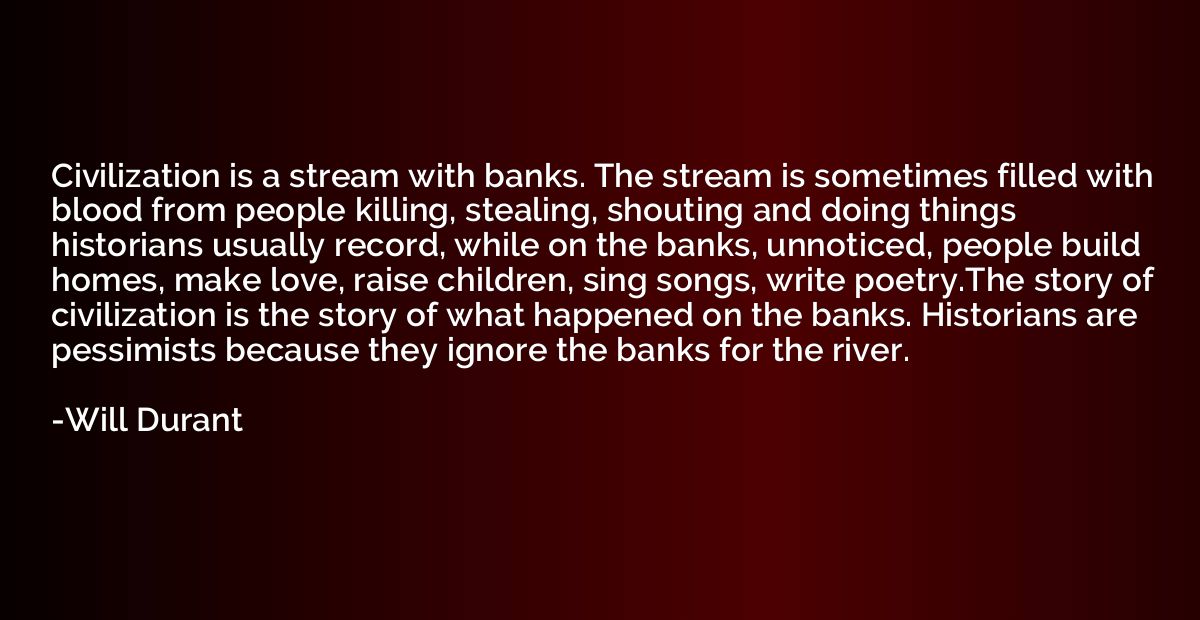 Civilization is a stream with banks. The stream is sometimes