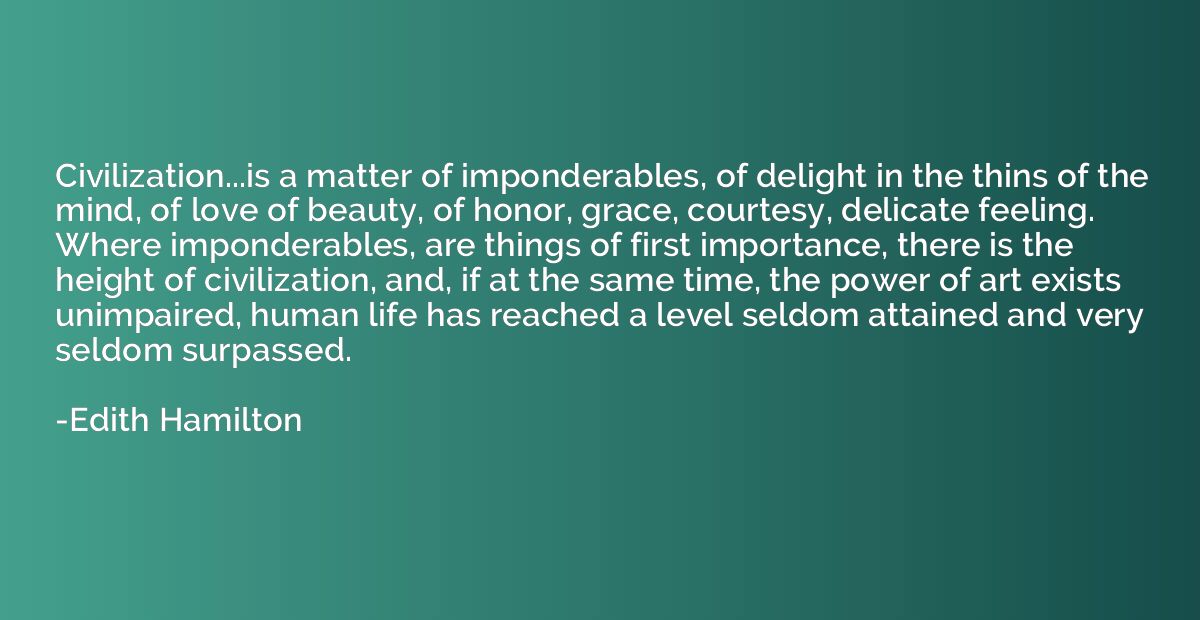 Civilization...is a matter of imponderables, of delight in t