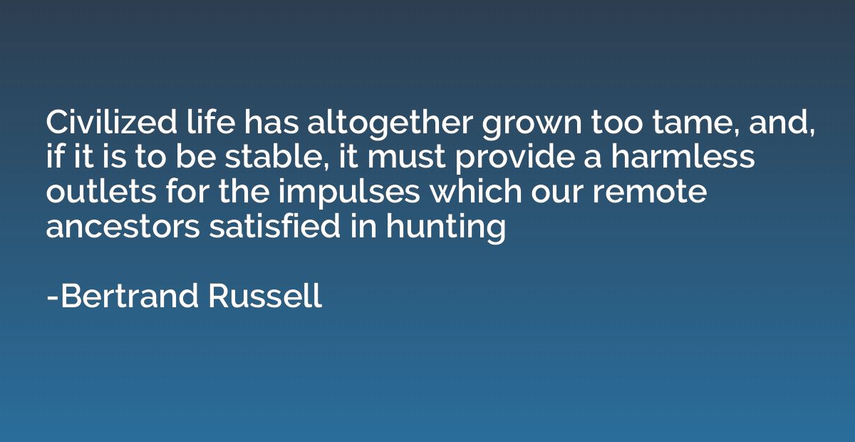 Civilized life has altogether grown too tame, and, if it is 