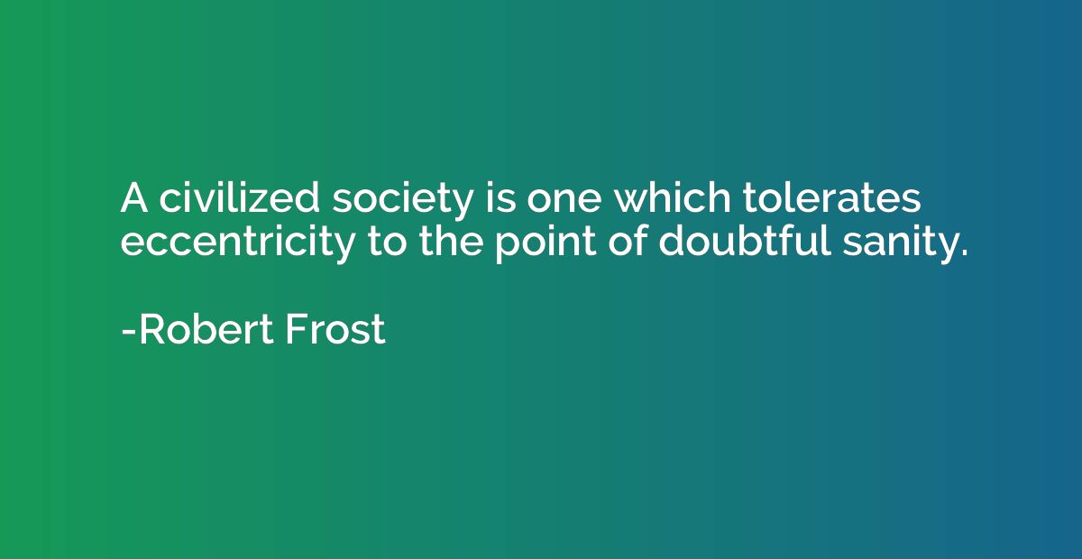A civilized society is one which tolerates eccentricity to t
