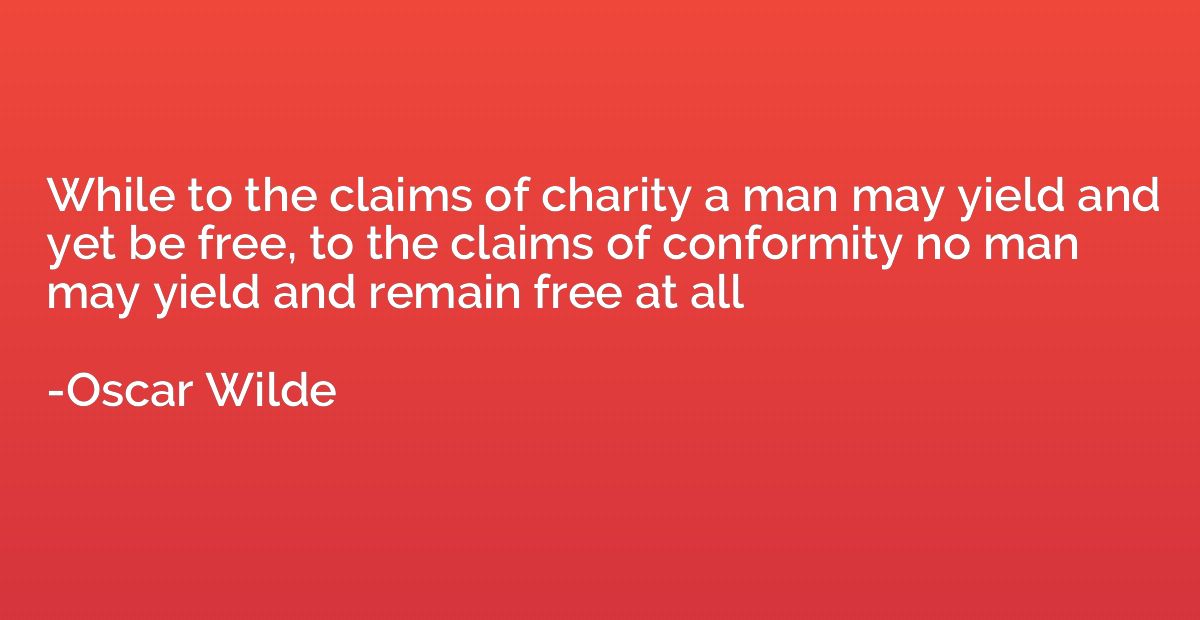 While to the claims of charity a man may yield and yet be fr