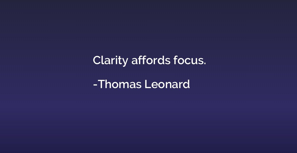 Clarity affords focus.
