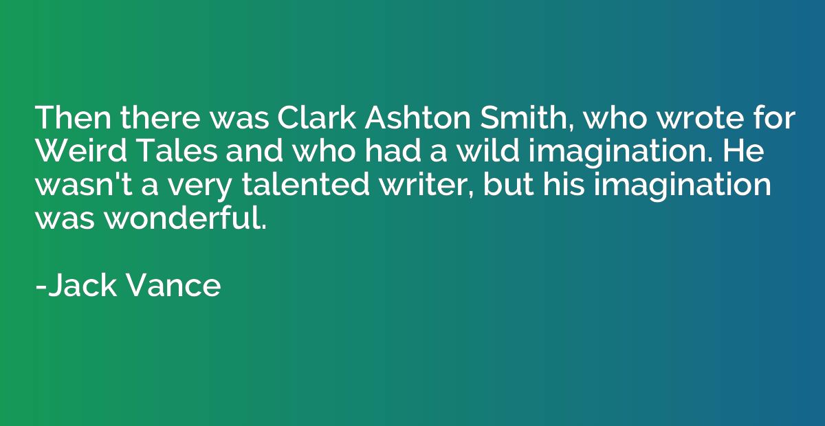 Then there was Clark Ashton Smith, who wrote for Weird Tales