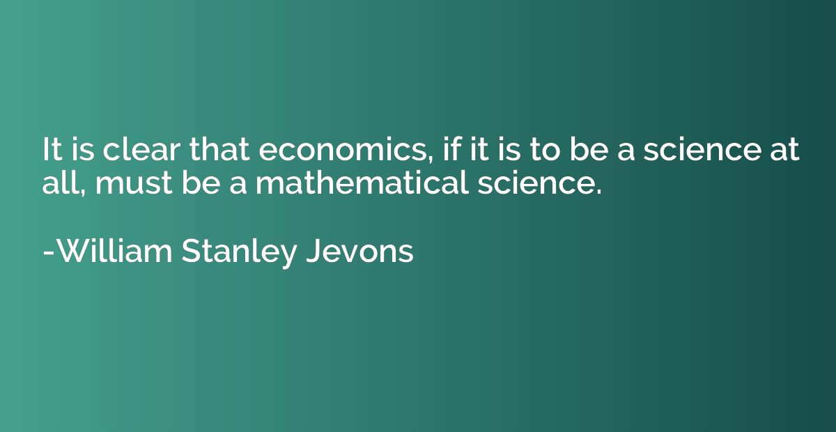 It is clear that economics, if it is to be a science at all,