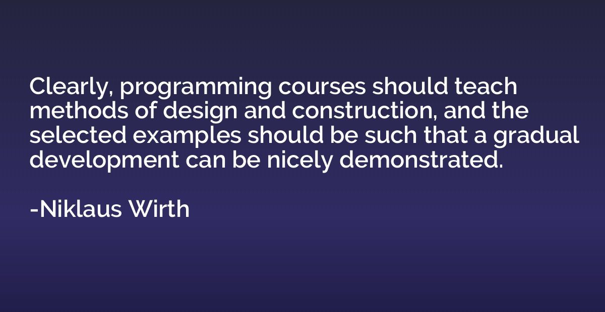 Clearly, programming courses should teach methods of design 