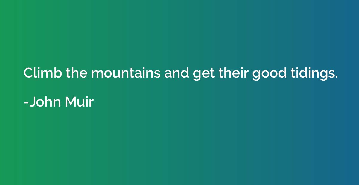 Climb the mountains and get their good tidings.