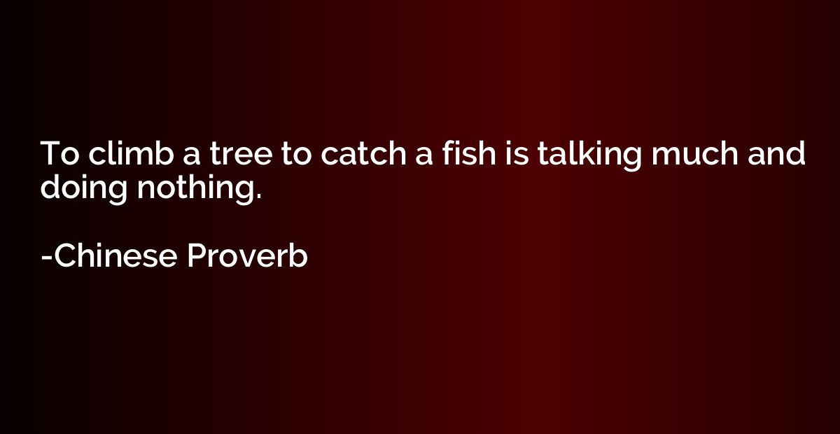 To climb a tree to catch a fish is talking much and doing no