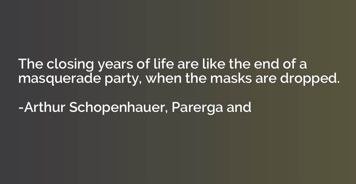 The closing years of life are like the end of a masquerade p