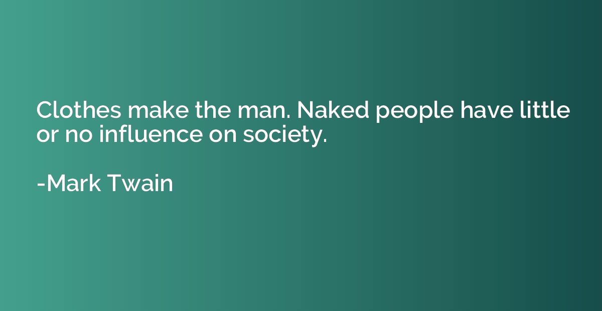 Clothes make the man. Naked people have little or no influen