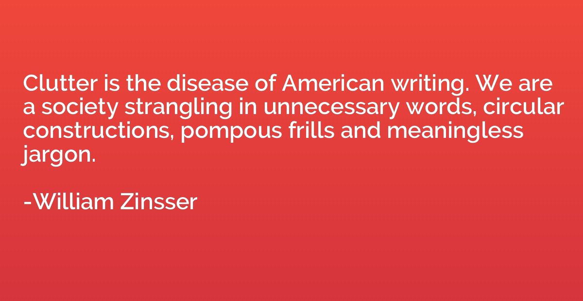 Clutter is the disease of American writing. We are a society