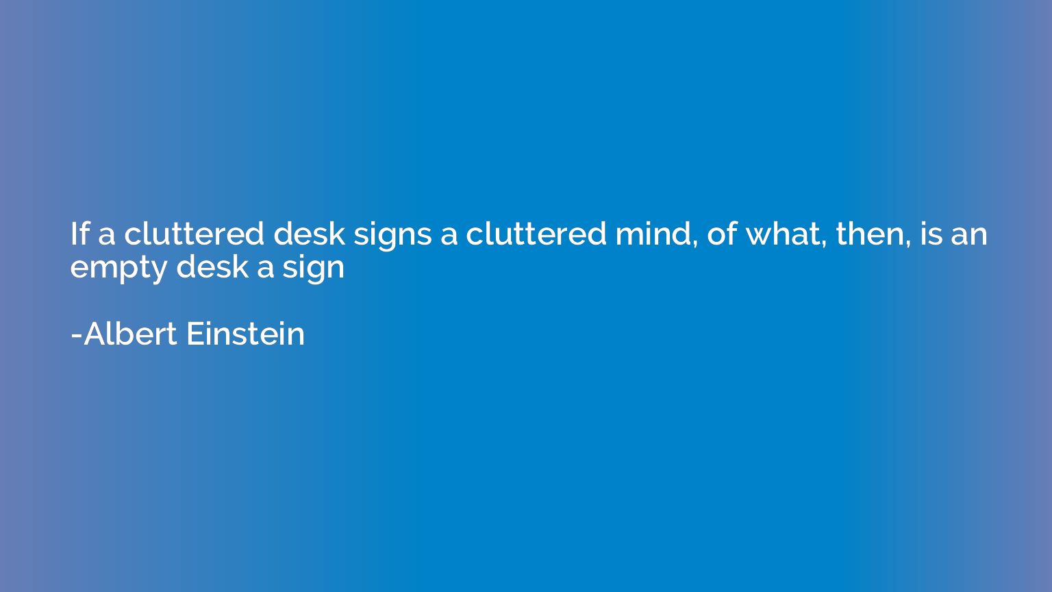 If a cluttered desk signs a cluttered mind, of what, then, i
