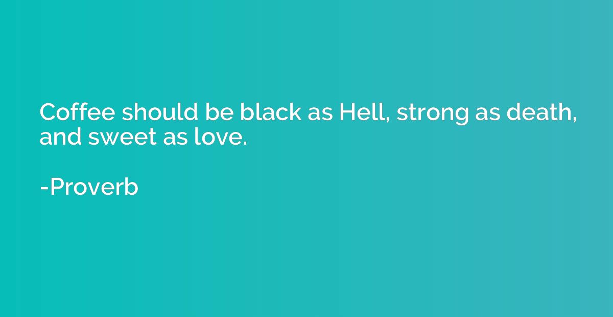 Coffee should be black as Hell, strong as death, and sweet a