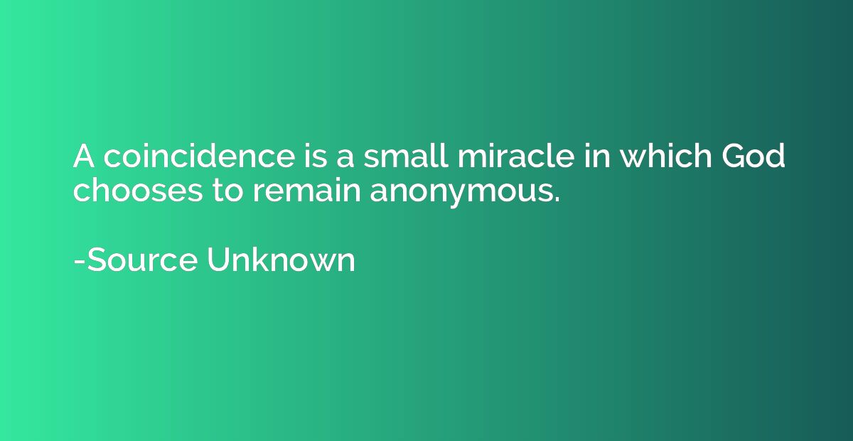 A coincidence is a small miracle in which God chooses to rem