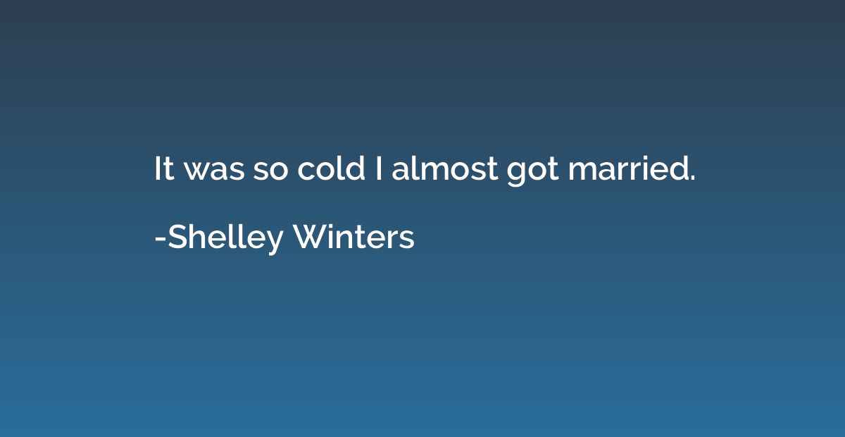 It was so cold I almost got married.