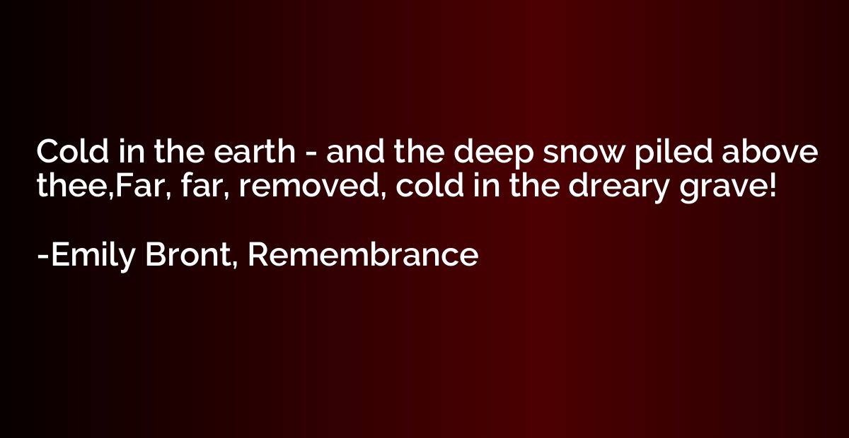 Cold in the earth - and the deep snow piled above thee,Far, 