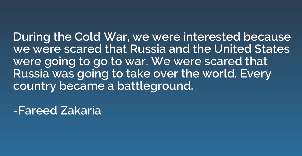 During the Cold War, we were interested because we were scar