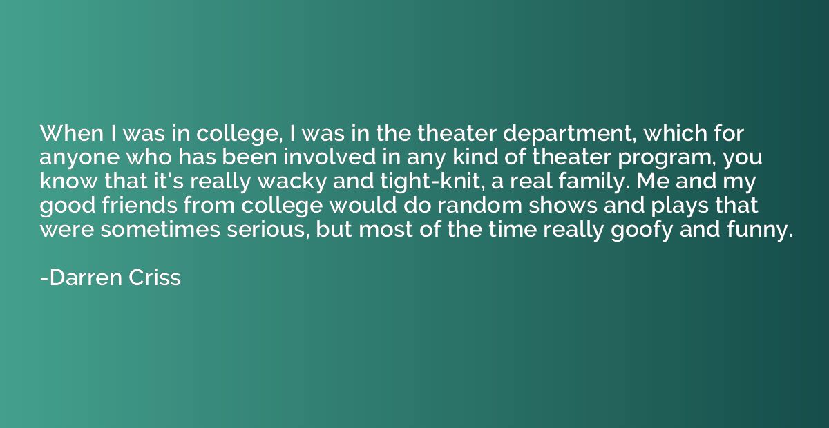 When I was in college, I was in the theater department, whic