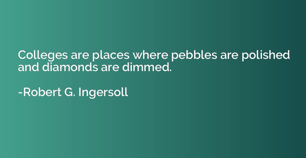 Colleges are places where pebbles are polished and diamonds 