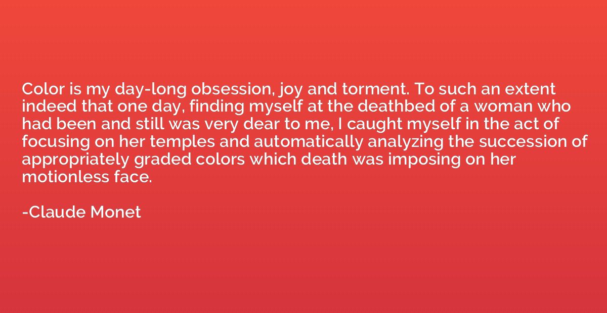 Color is my day-long obsession, joy and torment. To such an 