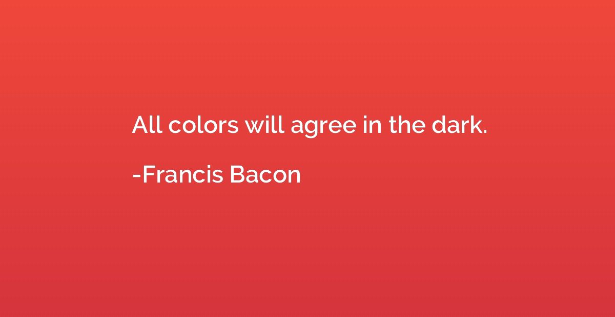 All colors will agree in the dark.
